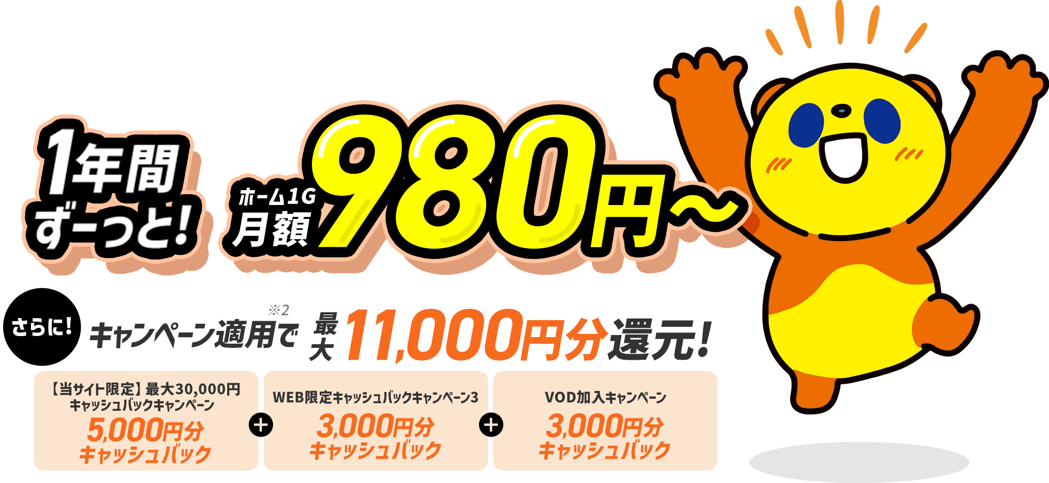 このサイトから新規お申し込みで1年間ずーっと月額980円〜。さらにキャンペーン適用で最大11,000円キャッシュバックします。