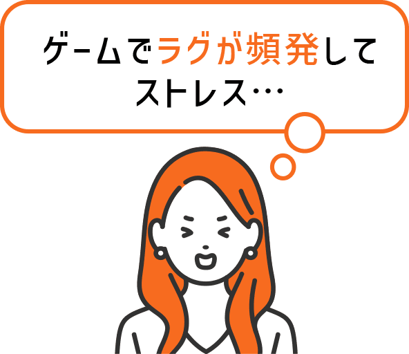 ゲームでラグが頻発してストレス…